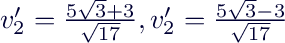 $v_2'=\frac{5\sqrt{3}+3}{\sqrt{17}}, v_2'=\frac{5\sqrt{3}-3}{\sqrt{17}}$