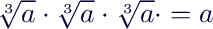$\sqrt[3]{a}\cdot\sqrt[3]{a}\cdot\sqrt[3]{a}\cdot = a$