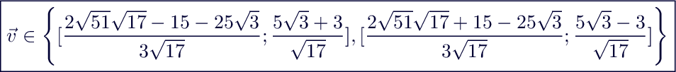 $\boxed{\vec{v} \in \left\{ [\frac{2\sqrt{51}\sqrt{17}-15-25\sqrt{3}}{3\sqrt{17}};\frac{5\sqrt{3}+3}{\sqrt{17}}], [\frac{2\sqrt{51}\sqrt{17}+15-25\sqrt{3}}{3\sqrt{17}};\frac{5\sqrt{3}-3}{\sqrt{17}}]\right\}}$