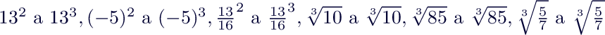 $13^2 \text{ a } 13^3, (-5)^2 \text{ a } (-5)^3, \frac{13}{16}^2 \text{ a } \frac{13}{16}^3, \sqrt[3]{10} \text{ a } \sqrt[3]{10},  \sqrt[3]{85} \text{ a } \sqrt[3]{85},  \sqrt[3]{\frac{5}{7}} \text{ a } \sqrt[3]{\frac{5}{7}}$